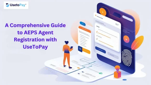 A Comprehensive Guide to AEPS Agent Registration with UseToPay